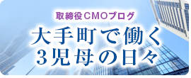 取締役CMOブログ  大手町で働く3児母の日々